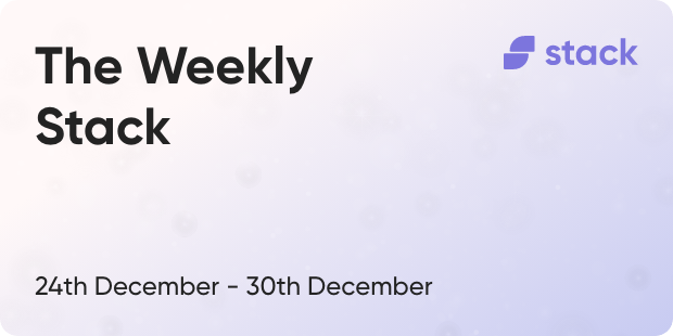 The Weekly Stack 24th to 30th December