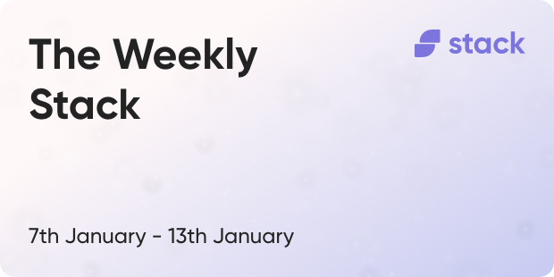 The Weekly Stack 7th to 13th January