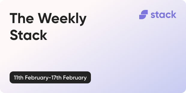 The Weekly Stack 11th to 17th February